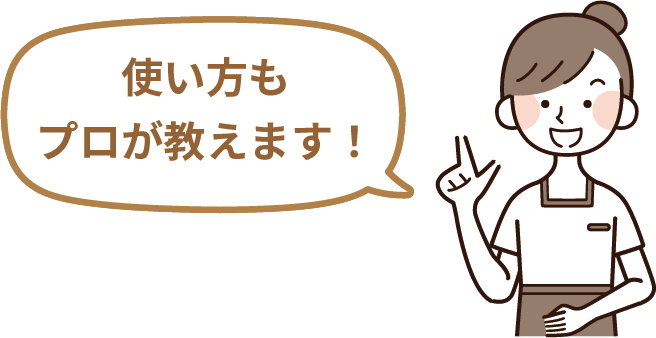 使い方もプロが教えます！